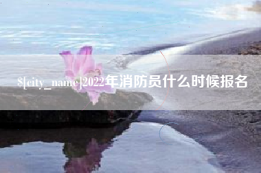 扬中2022年消防员什么时候报名
