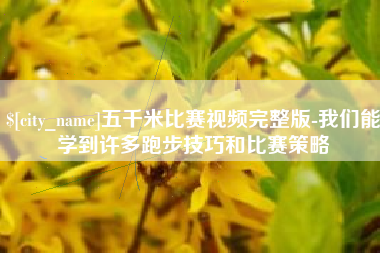 扬中五千米比赛视频完整版-我们能学到许多跑步技巧和比赛策略