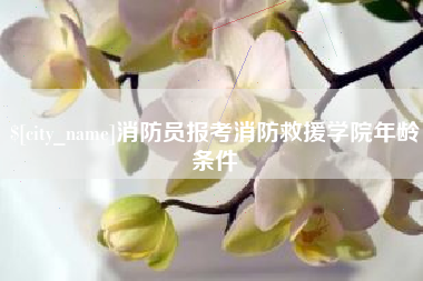 扬中消防员报考消防救援学院年龄条件