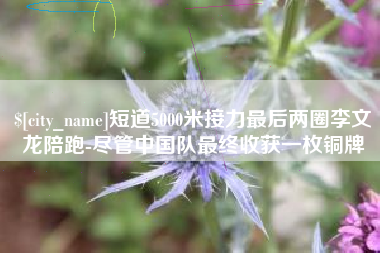 扬中短道5000米接力最后两圈李文龙陪跑-尽管中国队最终收获一枚铜牌