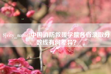 扬中中国消防救援学院各省录取分数线有何差异？