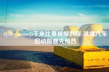 扬中5千米比赛视频教程-就像汽车启动前要先预热