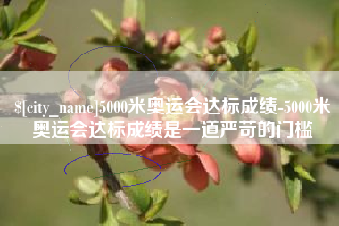 扬中5000米奥运会达标成绩-5000米奥运会达标成绩是一道严苛的门槛