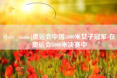 扬中奥运会中国5000米女子冠军-在奥运会5000米决赛中