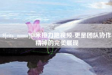 扬中50米接力跑视频-更是团队协作精神的完美展现