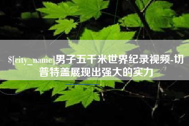 扬中男子五千米世界纪录视频-切普特盖展现出强大的实力