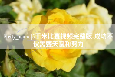 扬中5千米比赛视频完整版-成功不仅需要天赋和努力