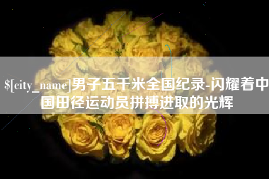 扬中男子五千米全国纪录-闪耀着中国田径运动员拼搏进取的光辉