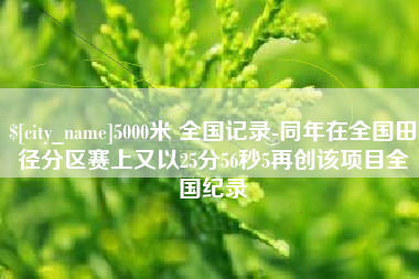 扬中5000米 全国记录-同年在全国田径分区赛上又以25分56秒5再创该项目全国纪录