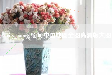 扬中缅甸中国地图全图高清版大图