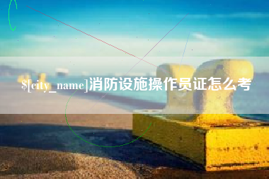 扬中消防设施操作员证怎么考