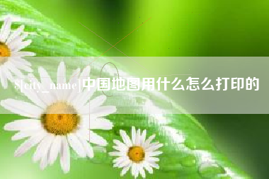 扬中中国地图用什么怎么打印的
