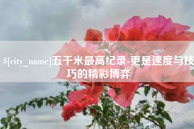 扬中五千米最高纪录-更是速度与技巧的精彩博弈