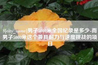 扬中男子5000米全国纪录是多少-而男子5000米这个兼具耐力与速度挑战的项目