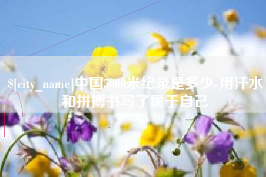 扬中中国5000米纪录是多少-用汗水和拼搏书写了属于自己