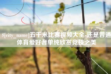 扬中五千米比赛视频大全-还是普通体育爱好者单纯欣赏竞技之美