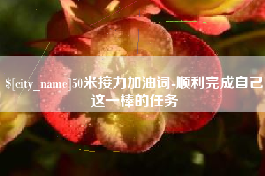 扬中50米接力加油词-顺利完成自己这一棒的任务