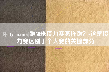 扬中跑50米接力赛怎样跑？-这是接力赛区别于个人赛的关键部分