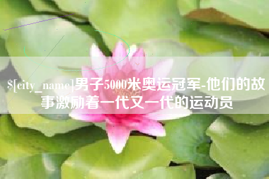 扬中男子5000米奥运冠军-他们的故事激励着一代又一代的运动员
