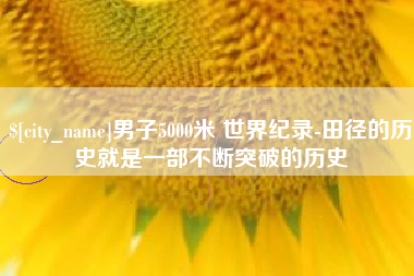 扬中男子5000米 世界纪录-田径的历史就是一部不断突破的历史