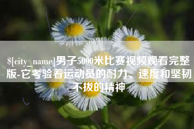 扬中男子5000米比赛视频观看完整版-它考验着运动员的耐力、速度和坚韧不拔的精神