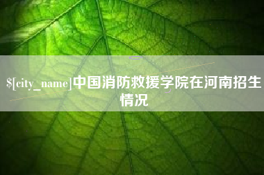 扬中中国消防救援学院在河南招生情况