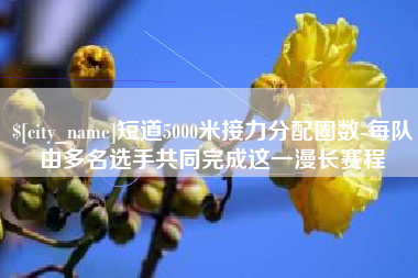扬中短道5000米接力分配圈数-每队由多名选手共同完成这一漫长赛程