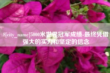 扬中5000米世界冠军成绩-最终凭借强大的实力和坚定的信念