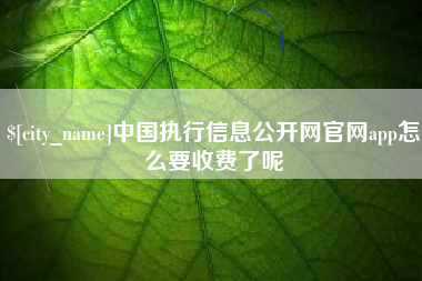扬中中国执行信息公开网官网app怎么要收费了呢