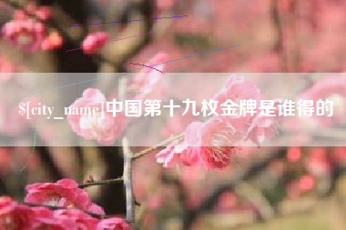 扬中中国第十九枚金牌是谁得的