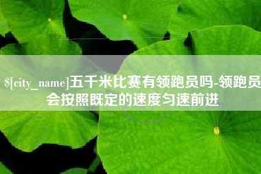扬中五千米比赛有领跑员吗-领跑员会按照既定的速度匀速前进
