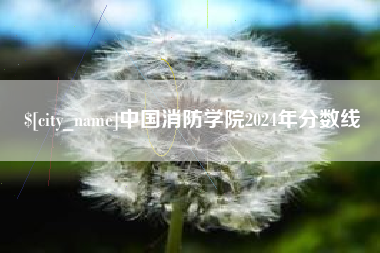 扬中中国消防学院2024年分数线