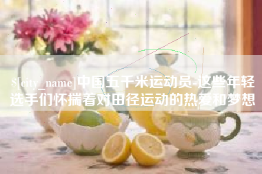 扬中中国五千米运动员-这些年轻选手们怀揣着对田径运动的热爱和梦想