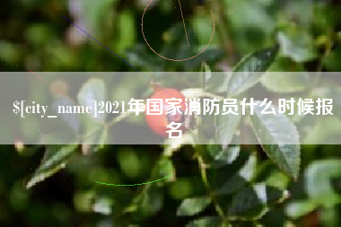 扬中2021年国家消防员什么时候报名