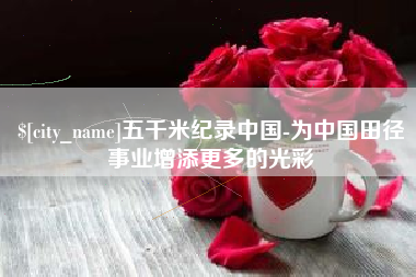 扬中五千米纪录中国-为中国田径事业增添更多的光彩