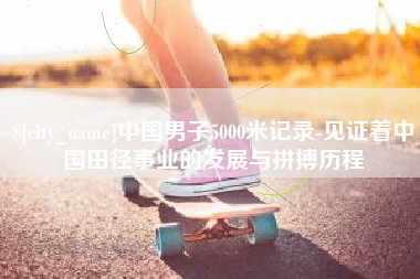 扬中中国男子5000米记录-见证着中国田径事业的发展与拼搏历程