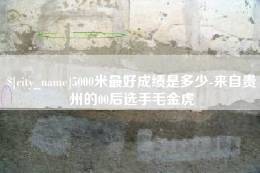 扬中5000米最好成绩是多少-来自贵州的00后选手毛金虎