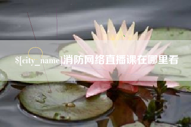 扬中消防网络直播课在哪里看