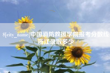 扬中中国消防救援学院报考分数线浙江录取多少