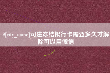 扬中司法冻结银行卡需要多久才解除可以用微信