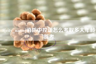 扬中消防中控证怎么考取多大年龄能考